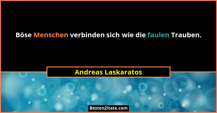 Böse Menschen verbinden sich wie die faulen Trauben.... - Andreas Laskaratos