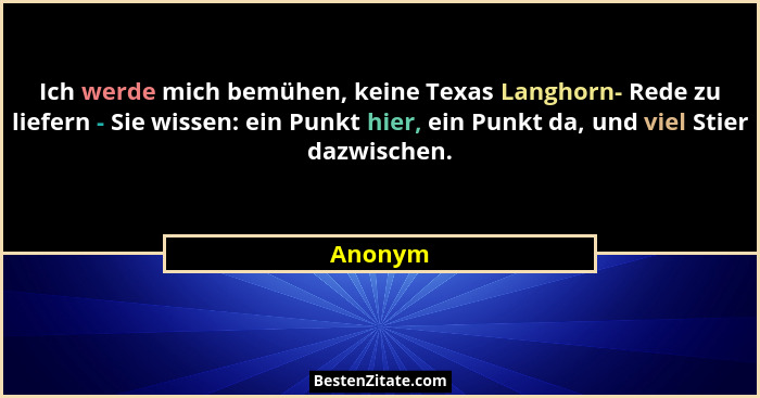 Ich werde mich bemühen, keine Texas Langhorn- Rede zu liefern - Sie wissen: ein Punkt hier, ein Punkt da, und viel Stier dazwischen.... - Anonym