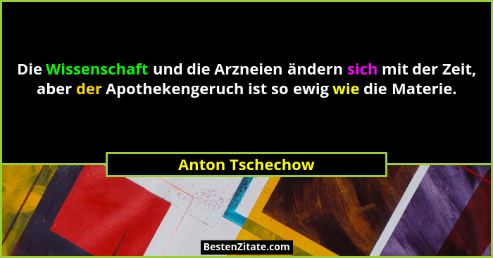 Die Wissenschaft und die Arzneien ändern sich mit der Zeit, aber der Apothekengeruch ist so ewig wie die Materie.... - Anton Tschechow