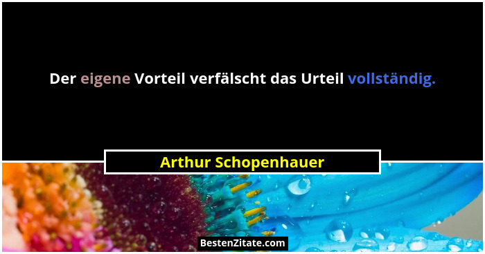 Der eigene Vorteil verfälscht das Urteil vollständig.... - Arthur Schopenhauer