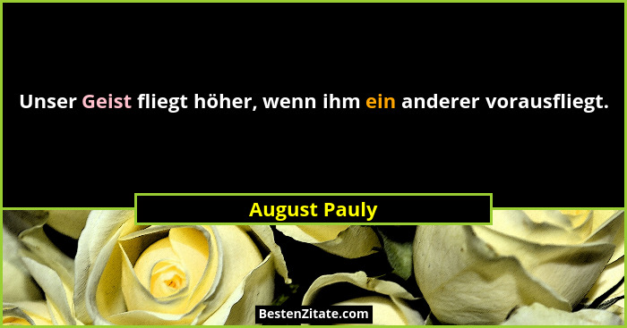 Unser Geist fliegt höher, wenn ihm ein anderer vorausfliegt.... - August Pauly