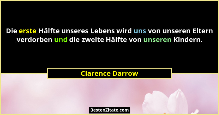 Die erste Hälfte unseres Lebens wird uns von unseren Eltern verdorben und die zweite Hälfte von unseren Kindern.... - Clarence Darrow