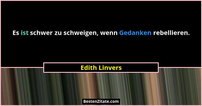 Es ist schwer zu schweigen, wenn Gedanken rebellieren.... - Edith Linvers