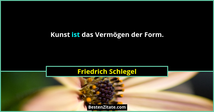 Kunst ist das Vermögen der Form.... - Friedrich Schlegel