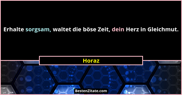 Erhalte sorgsam, waltet die böse Zeit, dein Herz in Gleichmut.... - Horaz