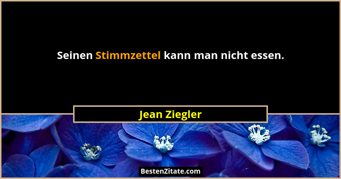 Seinen Stimmzettel kann man nicht essen.... - Jean Ziegler