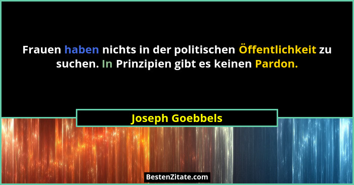 Frauen haben nichts in der politischen Öffentlichkeit zu suchen. In Prinzipien gibt es keinen Pardon.... - Joseph Goebbels