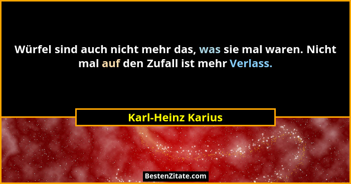 Würfel sind auch nicht mehr das, was sie mal waren. Nicht mal auf den Zufall ist mehr Verlass.... - Karl-Heinz Karius