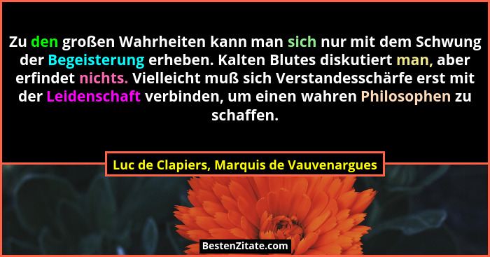 Zu den großen Wahrheiten kann man sich nur mit dem Schwung der Begeisterung erheben. Kalten Blutes diskutie... - Luc de Clapiers, Marquis de Vauvenargues