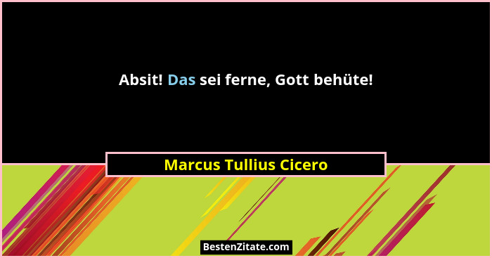Absit! Das sei ferne, Gott behüte!... - Marcus Tullius Cicero