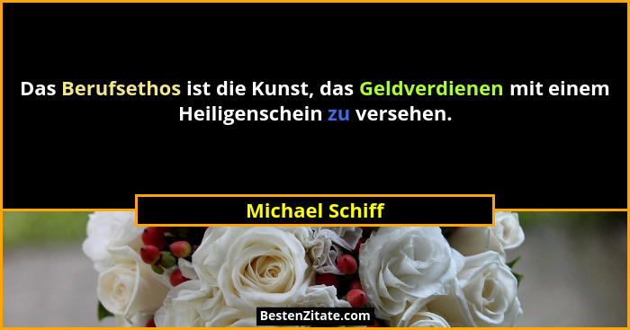 Das Berufsethos ist die Kunst, das Geldverdienen mit einem Heiligenschein zu versehen.... - Michael Schiff