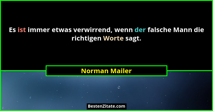 Es ist immer etwas verwirrend, wenn der falsche Mann die richtigen Worte sagt.... - Norman Mailer
