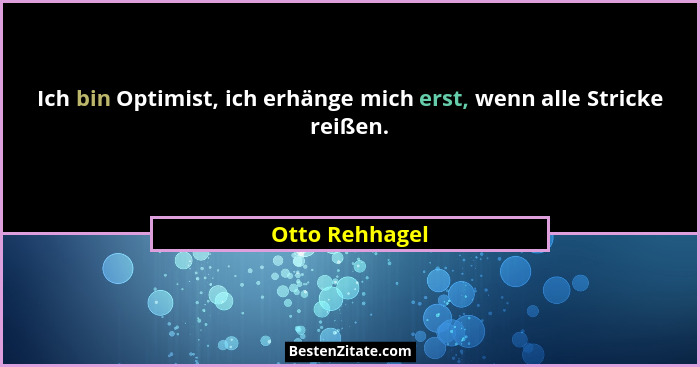 Ich bin Optimist, ich erhänge mich erst, wenn alle Stricke reißen.... - Otto Rehhagel