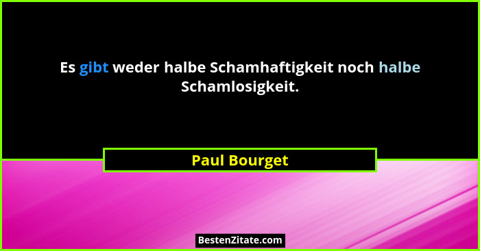 Es gibt weder halbe Schamhaftigkeit noch halbe Schamlosigkeit.... - Paul Bourget
