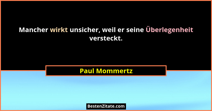 Mancher wirkt unsicher, weil er seine Überlegenheit versteckt.... - Paul Mommertz