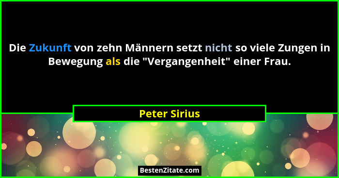 Die Zukunft von zehn Männern setzt nicht so viele Zungen in Bewegung als die "Vergangenheit" einer Frau.... - Peter Sirius