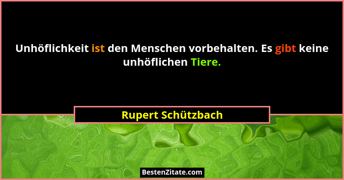 Unhöflichkeit ist den Menschen vorbehalten. Es gibt keine unhöflichen Tiere.... - Rupert Schützbach