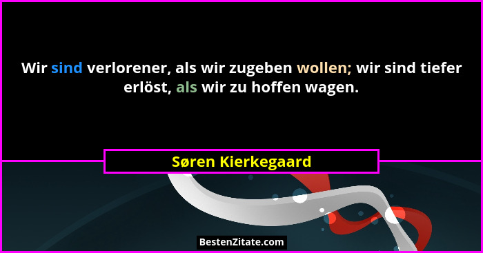 Wir sind verlorener, als wir zugeben wollen; wir sind tiefer erlöst, als wir zu hoffen wagen.... - Søren Kierkegaard