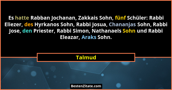 Es hatte Rabban Jochanan, Zakkais Sohn, fünf Schüler: Rabbi Eliezer, des Hyrkanos Sohn, Rabbi Josua, Chananjas Sohn, Rabbi Jose, den Priester... - Talmud