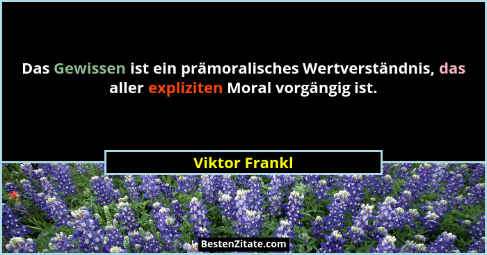 Das Gewissen ist ein prämoralisches Wertverständnis, das aller expliziten Moral vorgängig ist.... - Viktor Frankl