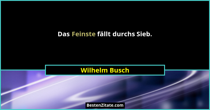 Das Feinste fällt durchs Sieb.... - Wilhelm Busch