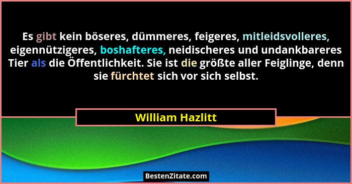 Es gibt kein böseres, dümmeres, feigeres, mitleidsvolleres, eigennützigeres, boshafteres, neidischeres und undankbareres Tier als di... - William Hazlitt