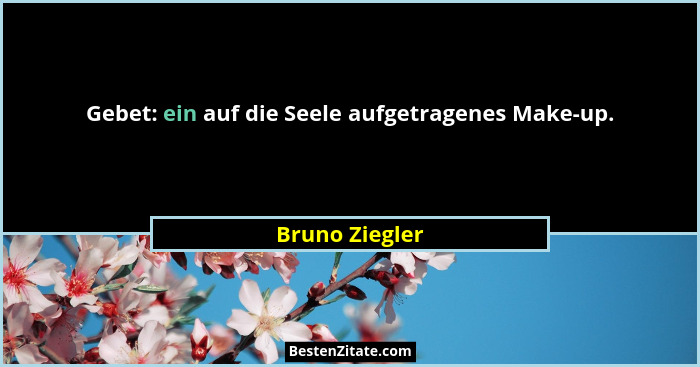 Gebet: ein auf die Seele aufgetragenes Make-up.... - Bruno Ziegler