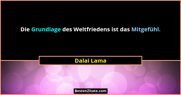 Die Grundlage des Weltfriedens ist das Mitgefühl.... - Dalai Lama