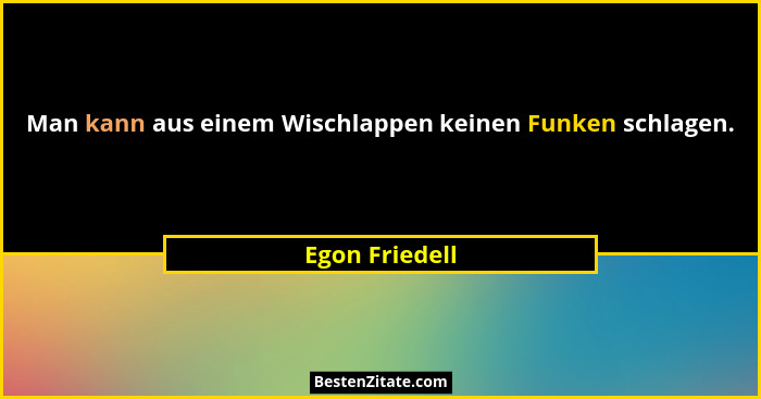 Man kann aus einem Wischlappen keinen Funken schlagen.... - Egon Friedell