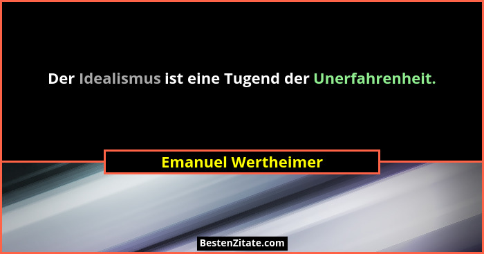 Der Idealismus ist eine Tugend der Unerfahrenheit.... - Emanuel Wertheimer