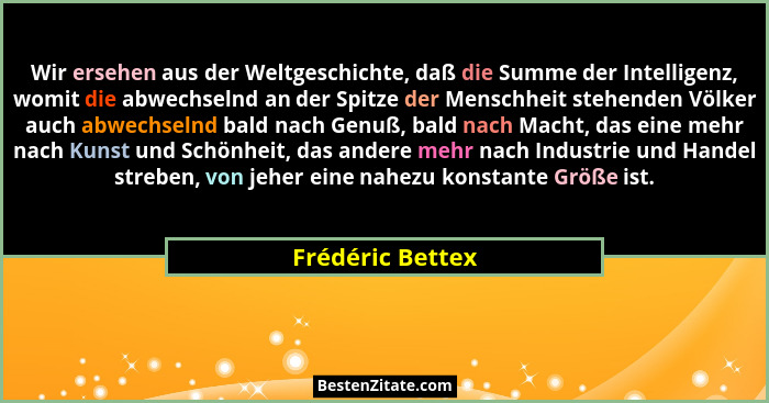 Wir ersehen aus der Weltgeschichte, daß die Summe der Intelligenz, womit die abwechselnd an der Spitze der Menschheit stehenden Völk... - Frédéric Bettex