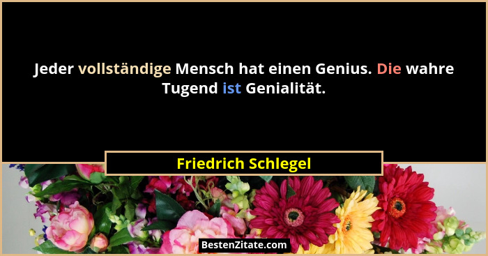 Jeder vollständige Mensch hat einen Genius. Die wahre Tugend ist Genialität.... - Friedrich Schlegel
