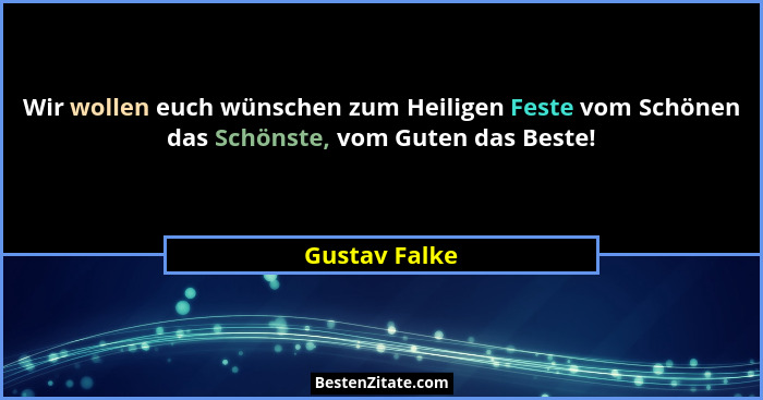Wir wollen euch wünschen zum Heiligen Feste vom Schönen das Schönste, vom Guten das Beste!... - Gustav Falke