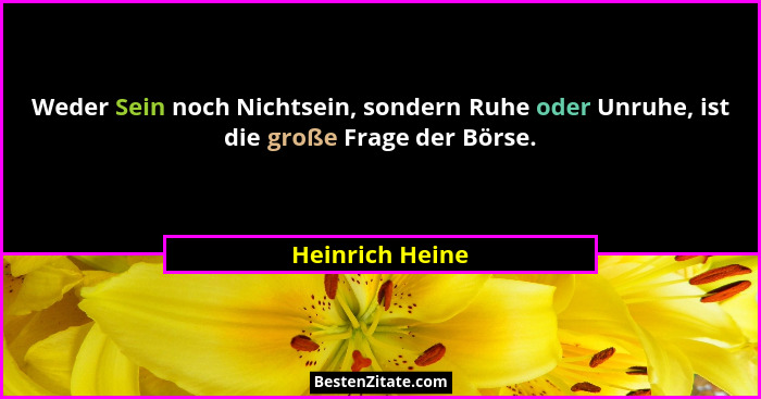 Weder Sein noch Nichtsein, sondern Ruhe oder Unruhe, ist die große Frage der Börse.... - Heinrich Heine
