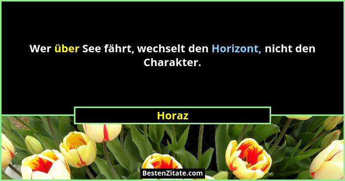 Wer über See fährt, wechselt den Horizont, nicht den Charakter.... - Horaz