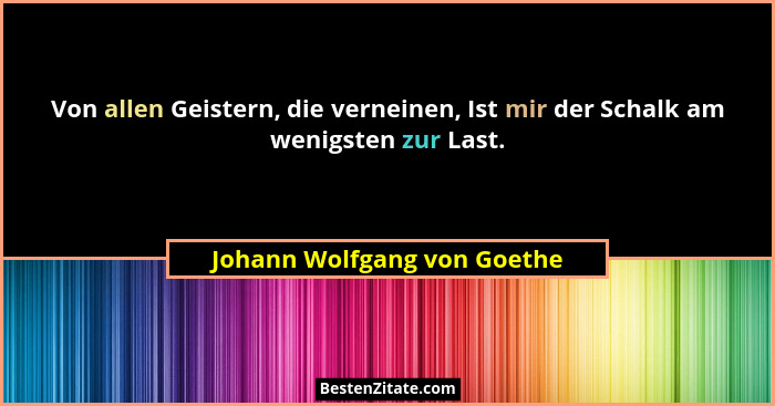 Von allen Geistern, die verneinen, Ist mir der Schalk am wenigsten zur Last.... - Johann Wolfgang von Goethe