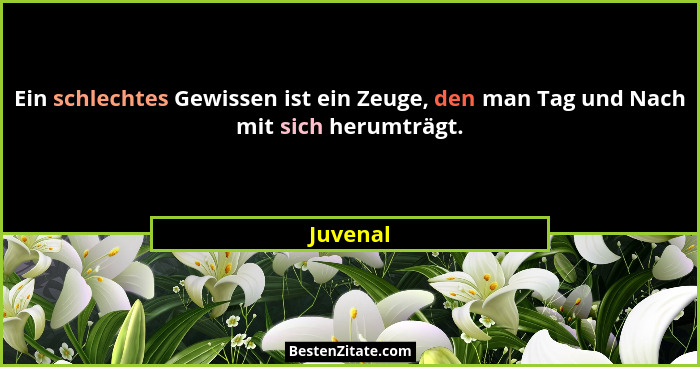 Ein schlechtes Gewissen ist ein Zeuge, den man Tag und Nach mit sich herumträgt.... - Juvenal