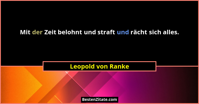 Mit der Zeit belohnt und straft und rächt sich alles.... - Leopold von Ranke