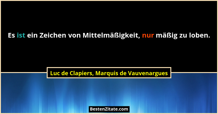 Es ist ein Zeichen von Mittelmäßigkeit, nur mäßig zu loben.... - Luc de Clapiers, Marquis de Vauvenargues