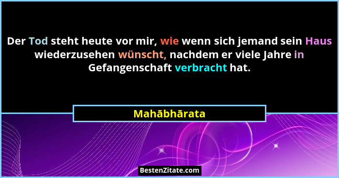 Der Tod steht heute vor mir, wie wenn sich jemand sein Haus wiederzusehen wünscht, nachdem er viele Jahre in Gefangenschaft verbracht ha... - Mahābhārata