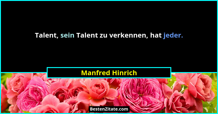 Talent, sein Talent zu verkennen, hat jeder.... - Manfred Hinrich