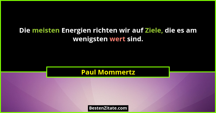 Die meisten Energien richten wir auf Ziele, die es am wenigsten wert sind.... - Paul Mommertz