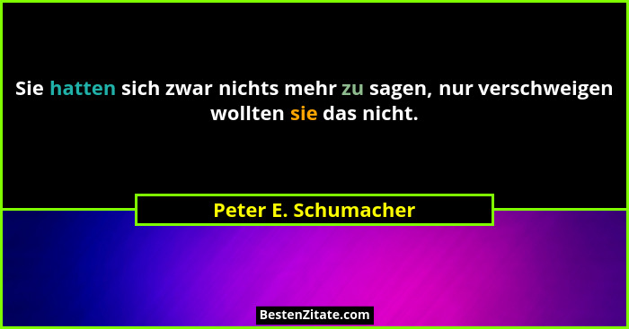 Sie hatten sich zwar nichts mehr zu sagen, nur verschweigen wollten sie das nicht.... - Peter E. Schumacher