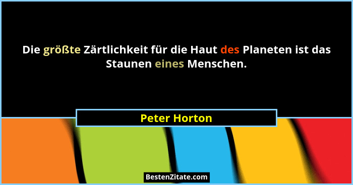 Die größte Zärtlichkeit für die Haut des Planeten ist das Staunen eines Menschen.... - Peter Horton
