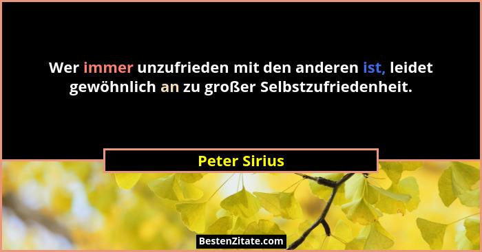 Wer immer unzufrieden mit den anderen ist, leidet gewöhnlich an zu großer Selbstzufriedenheit.... - Peter Sirius
