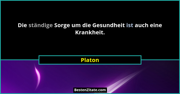 Die ständige Sorge um die Gesundheit ist auch eine Krankheit.... - Platon