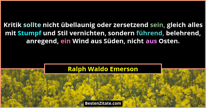 Kritik sollte nicht übellaunig oder zersetzend sein, gleich alles mit Stumpf und Stil vernichten, sondern führend, belehrend, an... - Ralph Waldo Emerson