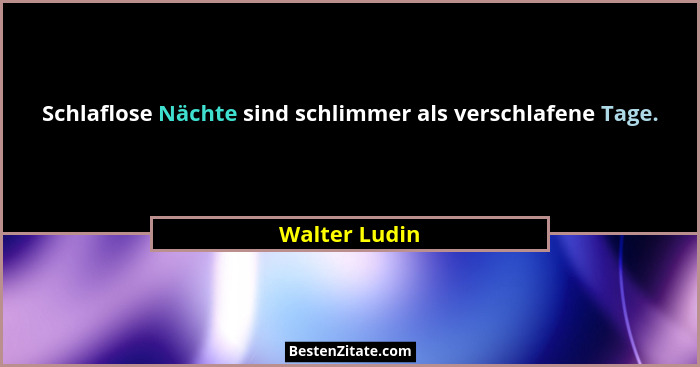 Schlaflose Nächte sind schlimmer als verschlafene Tage.... - Walter Ludin