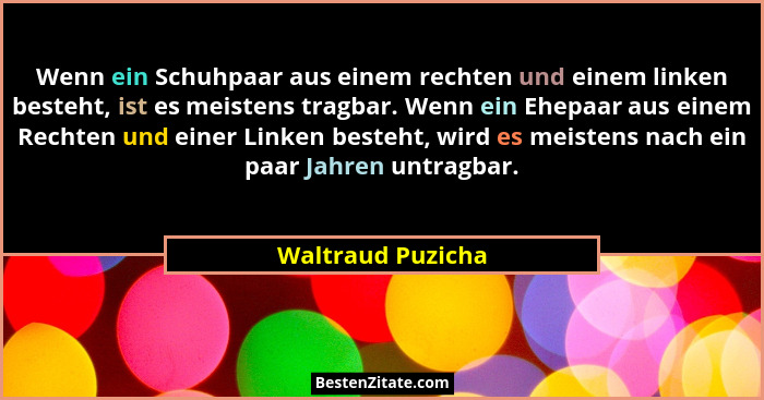Wenn ein Schuhpaar aus einem rechten und einem linken besteht, ist es meistens tragbar. Wenn ein Ehepaar aus einem Rechten und eine... - Waltraud Puzicha