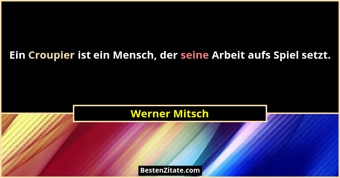 Ein Croupier ist ein Mensch, der seine Arbeit aufs Spiel setzt.... - Werner Mitsch